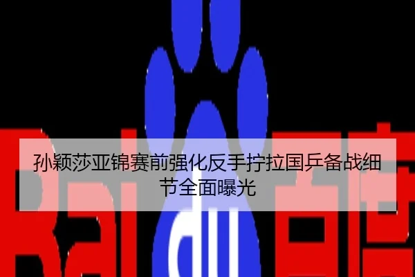 孙颖莎亚锦赛前强化反手拧拉国乒备战细节全面曝光