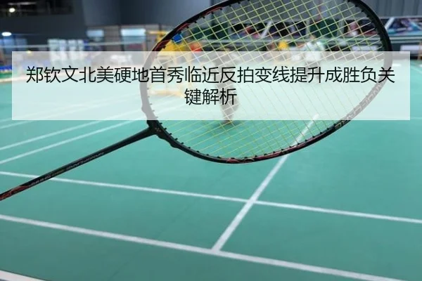 郑钦文北美硬地首秀临近反拍变线提升成胜负关键解析