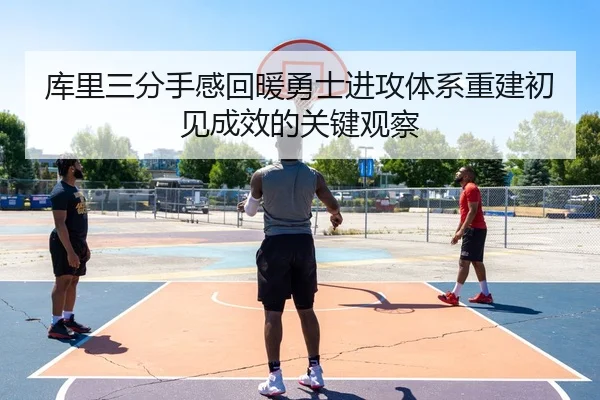 库里三分手感回暖勇士进攻体系重建初见成效的关键观察
