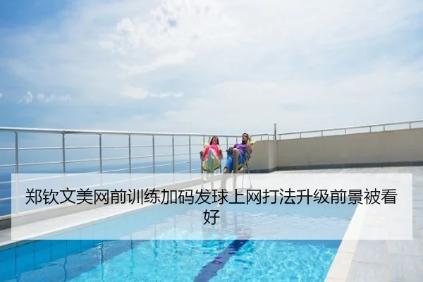 郑钦文美网前训练加码发球上网打法升级前景被看好
